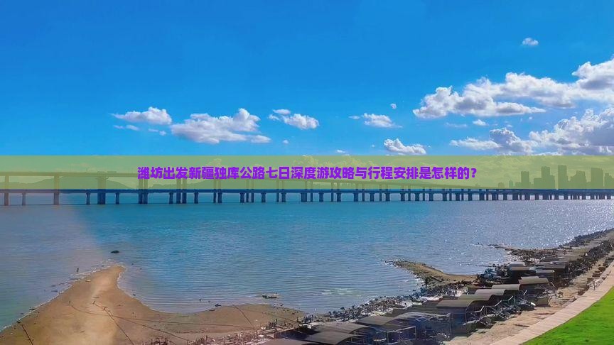 潍坊出发新疆独库公路七日深度游攻略与行程安排是怎样的？