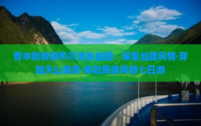 晋中到新疆布尔津自由团：探索丝路风情·穿越天山美景·体验民族风情七日游