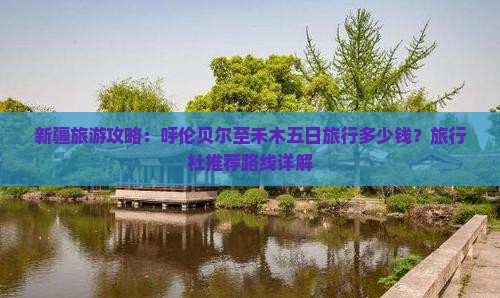 新疆旅游攻略：呼伦贝尔至禾木五日旅行多少钱？旅行社推荐路线详解