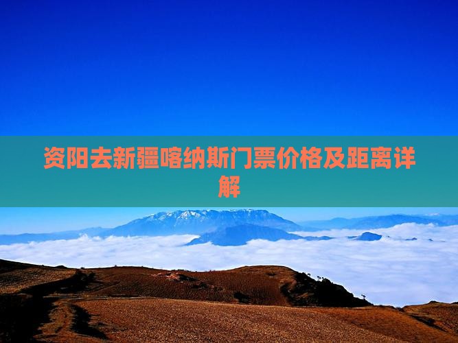 资阳去新疆喀纳斯门票价格及距离详解