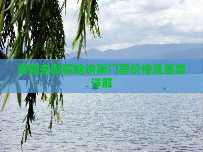 资阳去新疆喀纳斯门票价格及距离详解