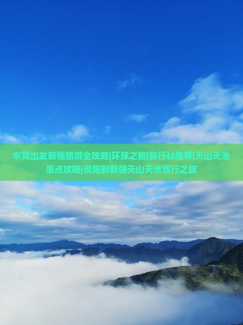 东莞出发新疆旅游全攻略|环球之旅|旅行社推荐|天山天池景点攻略|贵阳到新疆天山天池旅行之旅
