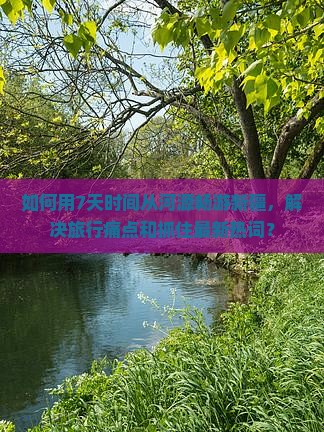 如何用7天时间从河源畅游新疆，解决旅行痛点和抓住最新热词？
