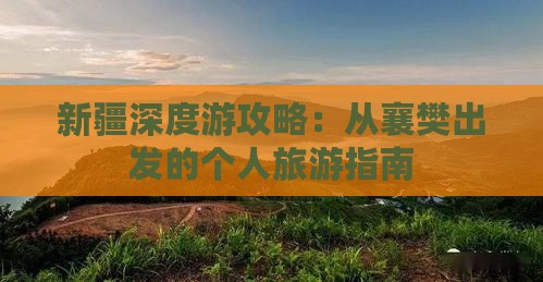 新疆深度游攻略：从襄樊出发的个人旅游指南