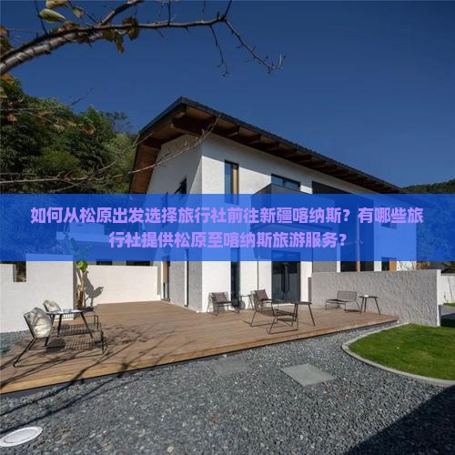 如何从松原出发选择旅行社前往新疆喀纳斯？有哪些旅行社提供松原至喀纳斯旅游服务？