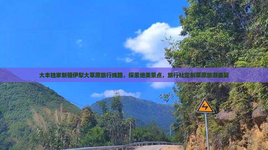 大丰独家新疆伊犁大草原旅行线路，探索绝美景点，旅行社定制草原旅游盛宴