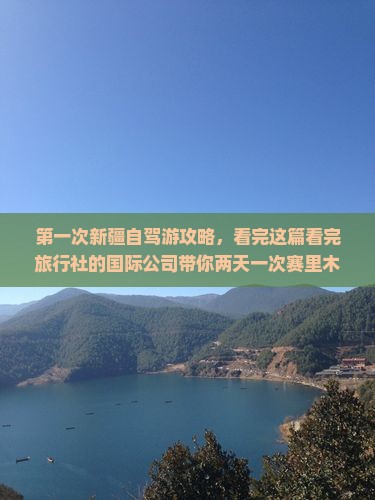 第一次新疆自驾游攻略，看完这篇看完旅行社的国际公司带你两天一次赛里木湖二日游路线景点看看！