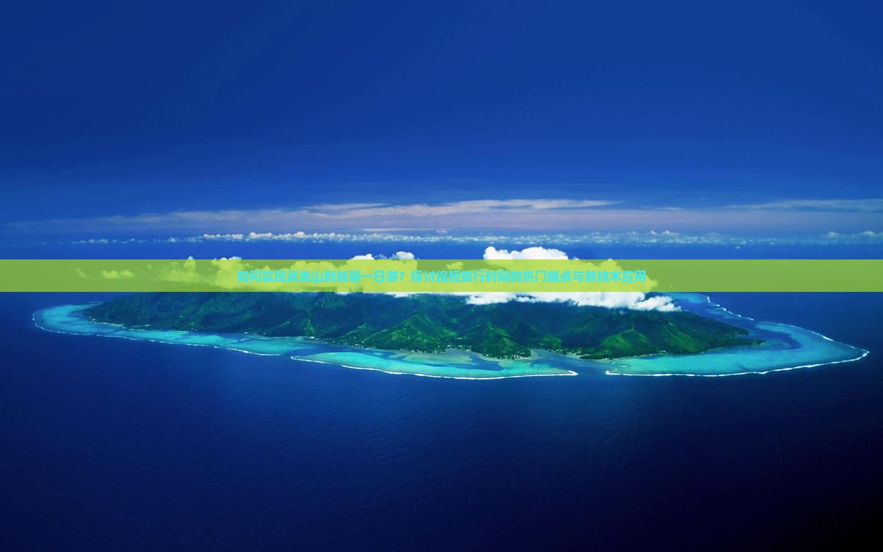 如何实现武夷山到新疆一日游？探讨缩短旅行时间的热门痛点与新技术应用
