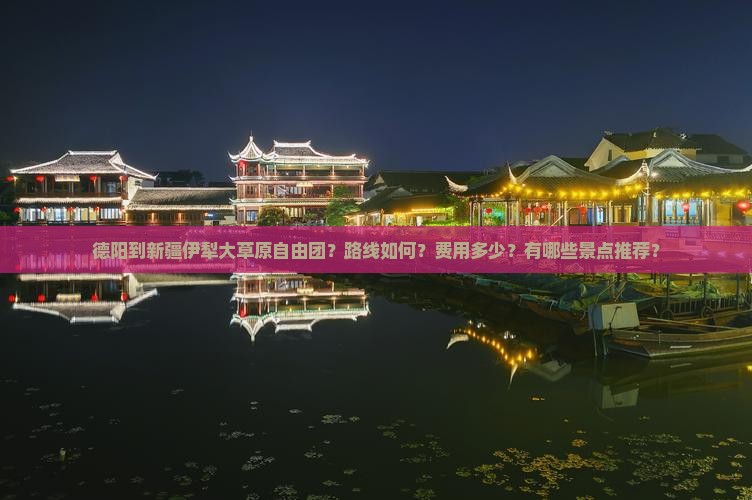 德阳到新疆伊犁大草原自由团？路线如何？费用多少？有哪些景点推荐？