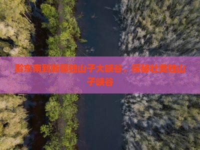 黔东南到新疆独山子大峡谷，探秘壮美独山子峡谷