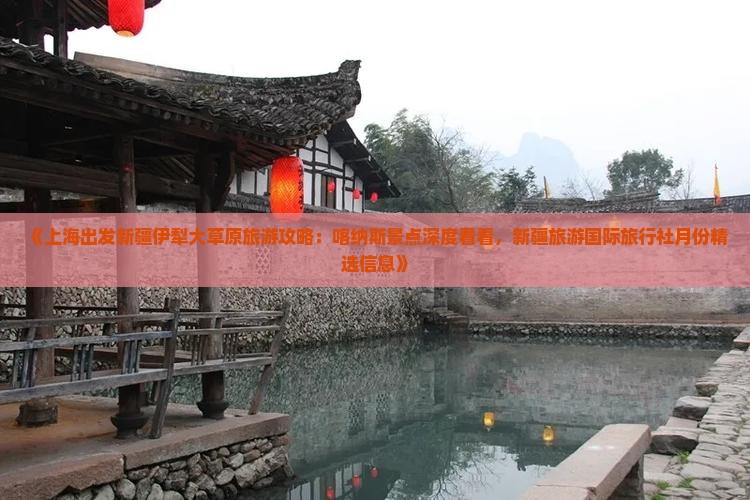 《上海出发新疆伊犁大草原旅游攻略：喀纳斯景点深度看看，新疆旅游国际旅行社月份精选信息》