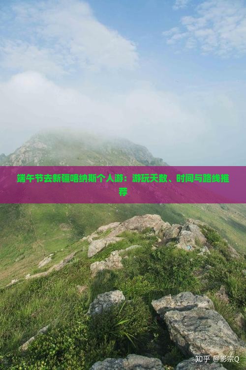 端午节去新疆喀纳斯个人游：游玩天数、时间与路线推荐