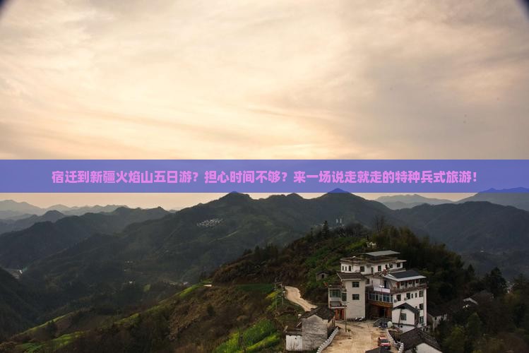 宿迁到新疆火焰山五日游？担心时间不够？来一场说走就走的特种兵式旅游！