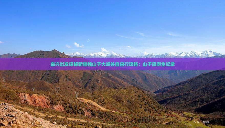 嘉兴出发探秘新疆独山子大峡谷自由行攻略：山子旅游全纪录