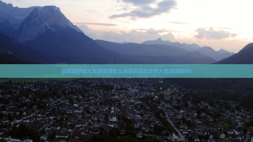 去新疆伊犁大草原旅游怎么卓景德镇出发有大型旅游团吗？