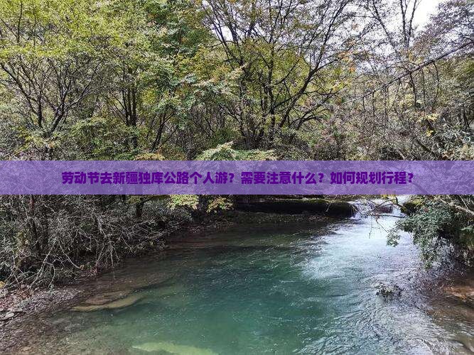 劳动节去新疆独库公路个人游？需要注意什么？如何规划行程？