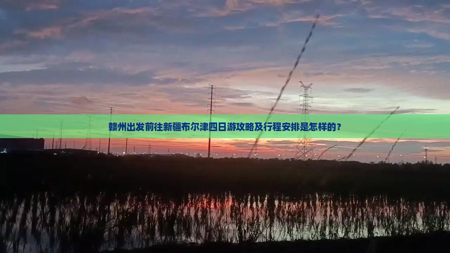 赣州出发前往新疆布尔津四日游攻略及行程安排是怎样的？