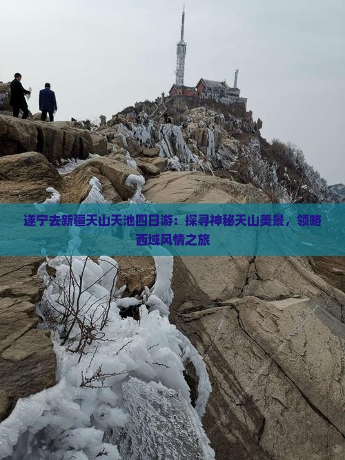 遂宁去新疆天山天池四日游：探寻神秘天山美景，领略西域风情之旅