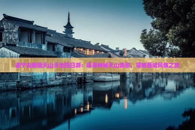 遂宁去新疆天山天池四日游：探寻神秘天山美景，领略西域风情之旅