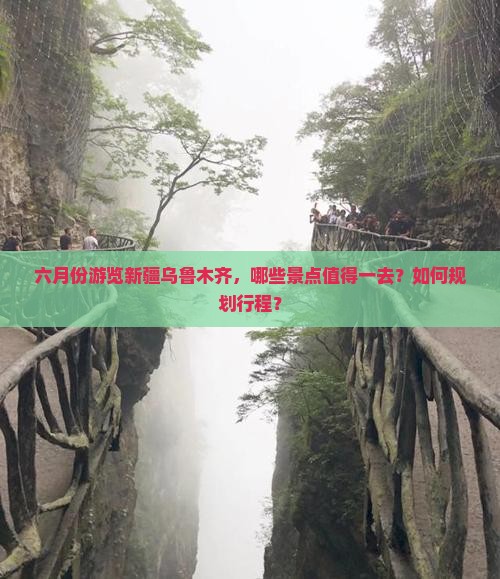 六月份游览新疆乌鲁木齐，哪些景点值得一去？如何规划行程？