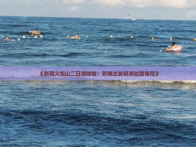 《新疆火焰山二日游攻略：黔南出发畅游丝路奇观》