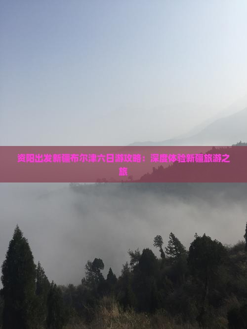 资阳出发新疆布尔津六日游攻略：深度体验新疆旅游之旅