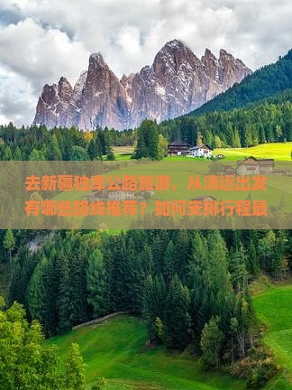 去新疆独库公路旅游，从清远出发有哪些路线推荐？如何安排行程最合理？需要注意哪些事项？