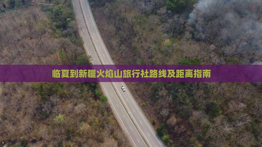 临夏到新疆火焰山旅行社路线及距离指南