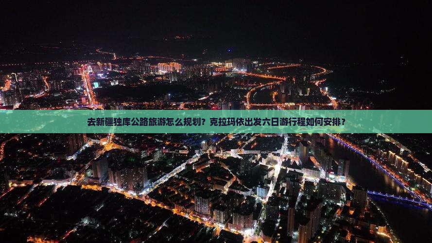 去新疆独库公路旅游怎么规划？克拉玛依出发六日游行程如何安排？