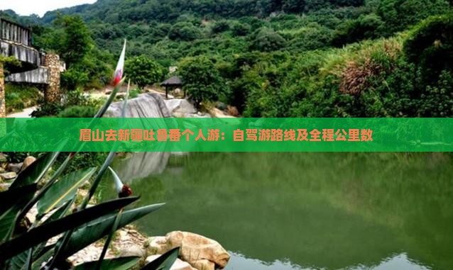 眉山去新疆吐鲁番个人游：自驾游路线及全程公里数
