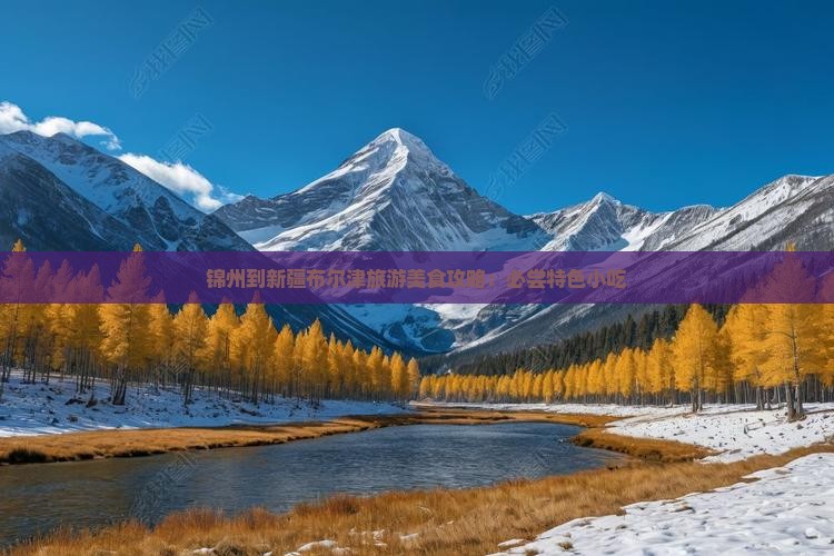 锦州到新疆布尔津旅游美食攻略：必尝特色小吃
