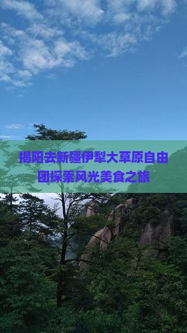 揭阳去新疆伊犁大草原自由团探索风光美食之旅