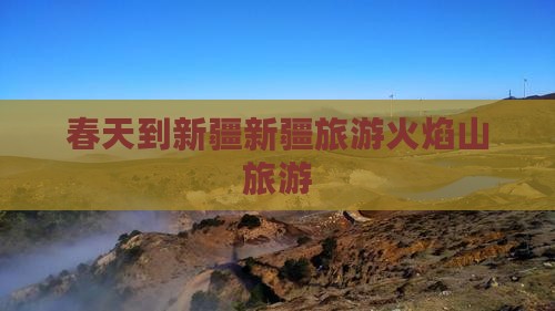春天到新疆新疆旅游火焰山旅游