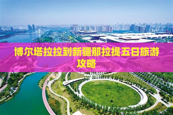 博尔塔拉拉到新疆那拉提五日旅游攻略