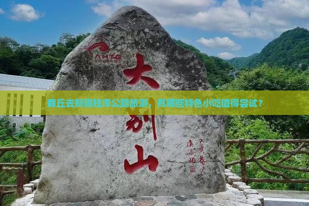 商丘去新疆独库公路旅游，有哪些特色小吃值得尝试？