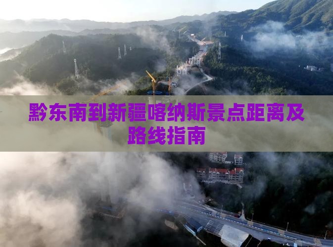 黔东南到新疆喀纳斯景点距离及路线指南