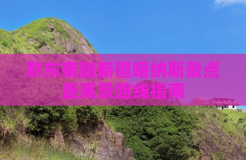 黔东南到新疆喀纳斯景点距离及路线指南