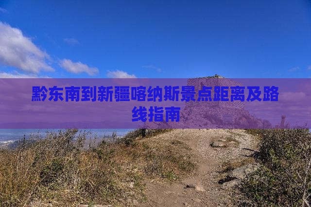 黔东南到新疆喀纳斯景点距离及路线指南