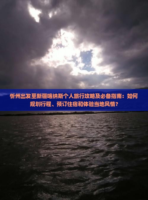 忻州出发至新疆喀纳斯个人旅行攻略及必备指南：如何规划行程、预订住宿和体验当地风情？