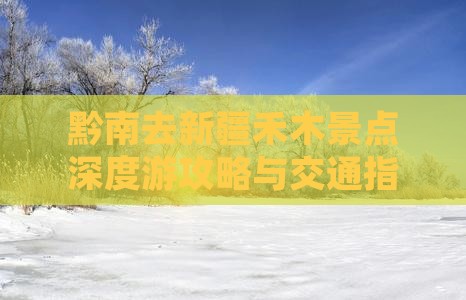 黔南去新疆禾木景点深度游攻略与交通指南