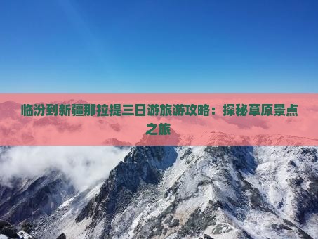 临汾到新疆那拉提三日游旅游攻略：探秘草原景点之旅