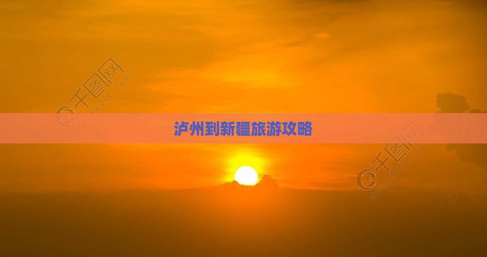 泸州到新疆旅游攻略