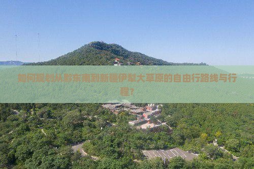如何规划从黔东南到新疆伊犁大草原的自由行路线与行程？