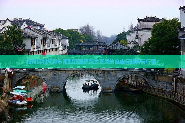 如何规划从黔东南到新疆伊犁大草原的自由行路线与行程？