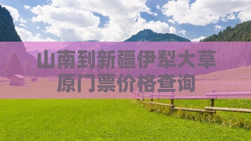 山南到新疆伊犁大草原门票价格查询