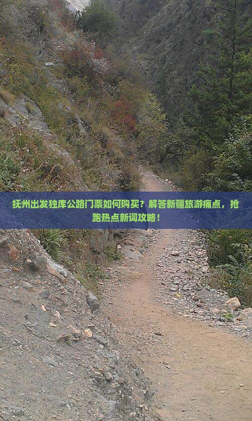 抚州出发独库公路门票如何购买？解答新疆旅游痛点，抢跑热点新词攻略！