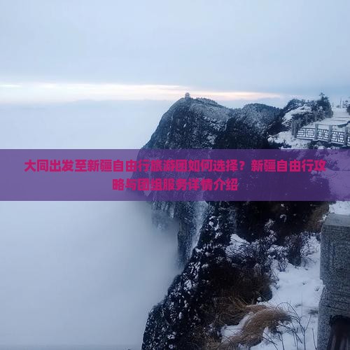 大同出发至新疆自由行旅游团如何选择？新疆自由行攻略与团组服务详情介绍