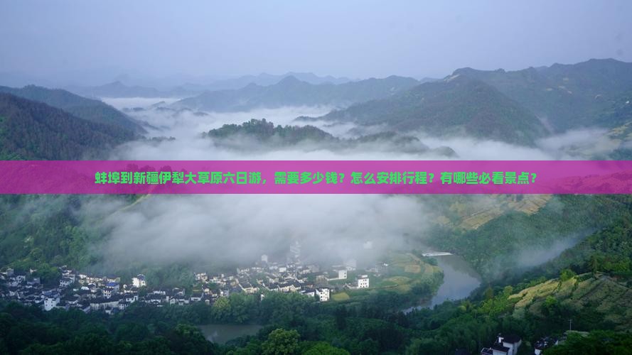 蚌埠到新疆伊犁大草原六日游，需要多少钱？怎么安排行程？有哪些必看景点？