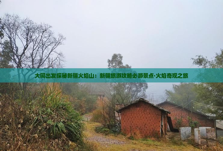 大同出发探秘新疆火焰山：新疆旅游攻略必游景点·火焰奇观之旅