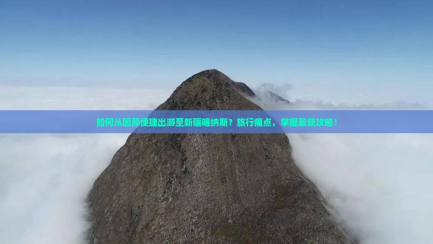 如何从固原便捷出游至新疆喀纳斯？旅行痛点，掌握最新攻略！